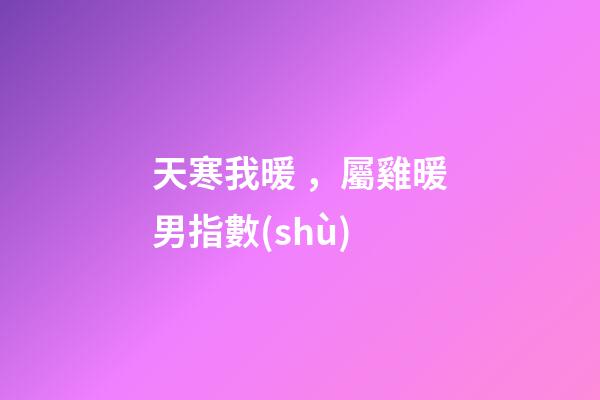 天寒我暖，屬雞暖男指數(shù)